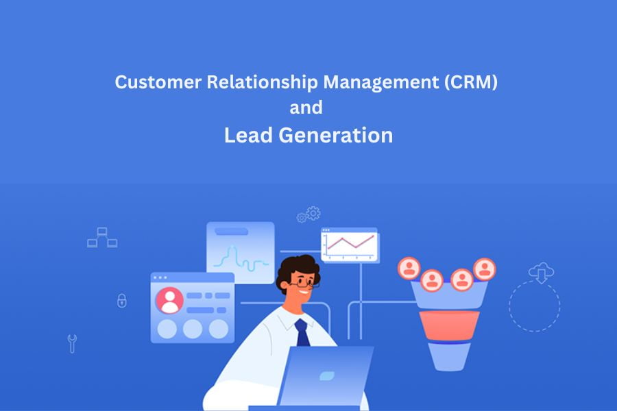 The Role of Customer Relationship Management (CRM) in Lead Generation
